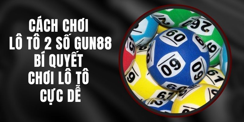 Cách Chơi Lô Tô 2 Số Gun88 - Bí Quyết Chơi Lô Tô Cực Dễ