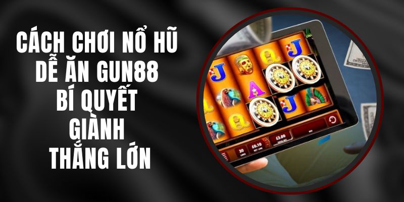 Cách Chơi Nổ Hũ Dễ Ăn Gun88 - Bí Quyết Giành Thắng Lớn