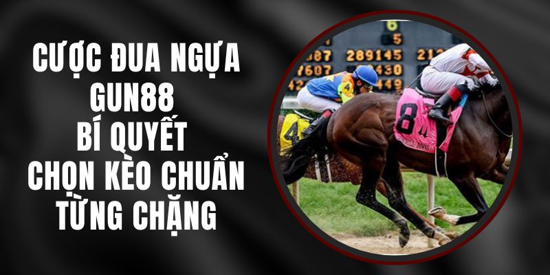 Cược Đua Ngựa Gun88 - Bí Quyết Chọn Kèo Chuẩn Từng Chặng