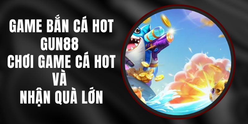 Game Bắn Cá Hot Gun88 - Chơi Game Cá Hot Và Nhận Quà Lớn