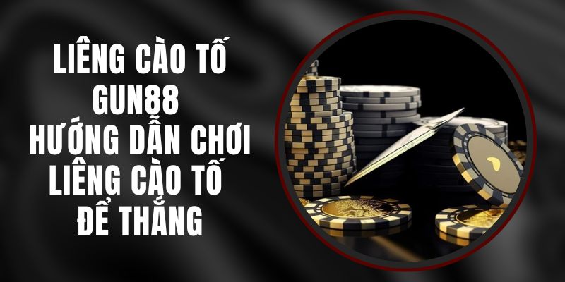 Liêng Cào Tố Gun88 - Hướng Dẫn Chơi Liêng Cào Tố Để Thắng