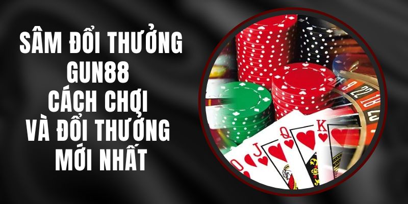 Sâm Đổi Thưởng Gun88 - Cách Chơi Và Đổi Thưởng Mới Nhất