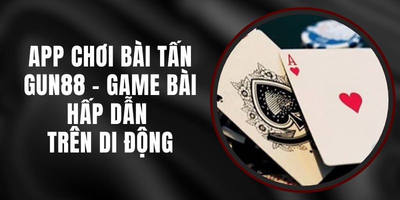 App Chơi Bài Tấn Gun88 - Game Bài Hấp Dẫn Trên Di Động