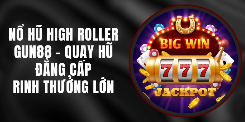 Nổ Hũ High Roller Gun88 - Quay Hũ Đẳng Cấp, Rinh Thưởng Lớn