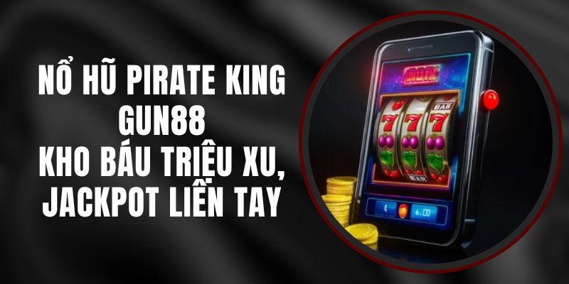 Nổ Hũ Pirate King Gun88 – Kho Báu Triệu Xu, Jackpot Liên Tay