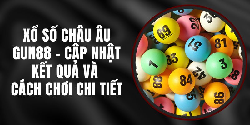 Xổ Số Châu Âu Gun88 - Cập Nhật Kết Quả Và Cách Chơi Chi Tiết